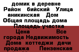 домик в деревне › Район ­ бийский › Улица ­ аникинская › Дом ­ 36 › Общая площадь дома ­ 106 › Площадь участка ­ 80 › Цена ­ 750 000 - Все города Недвижимость » Дома, коттеджи, дачи продажа   . Пензенская обл.,Мокшанский р-н